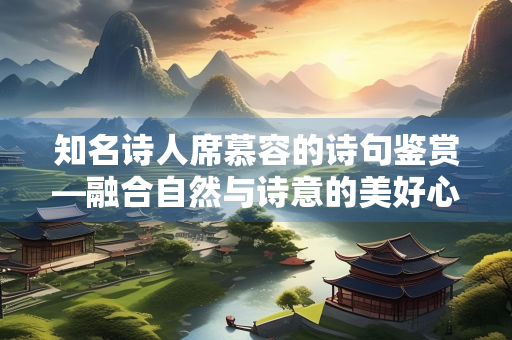 知名诗人席慕容的诗句鉴赏—融合自然与诗意的美好心灵
