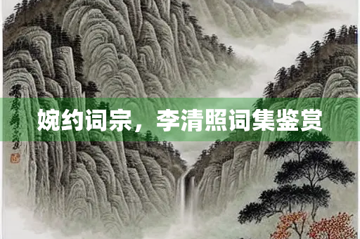 婉约词宗，李清照词集鉴赏