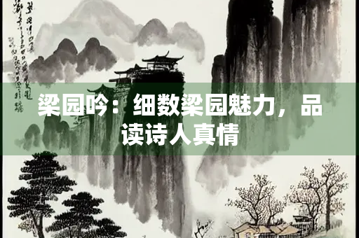 梁园吟：细数梁园魅力，品读诗人真情