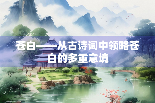 苍白——从古诗词中领略苍白的多重意境