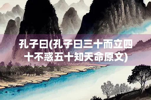 孔子曰(孔子曰三十而立四十不惑五十知天命原文)