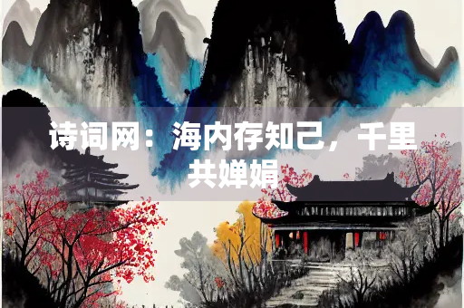 诗词网：海内存知己，千里共婵娟