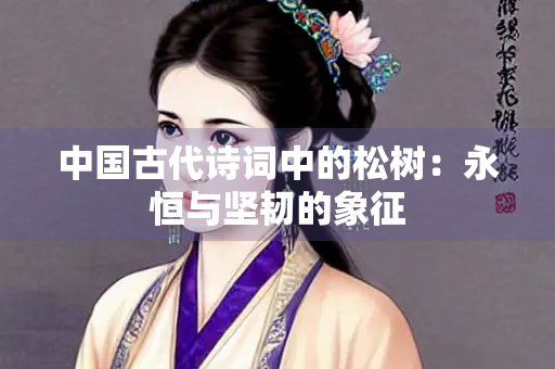 中国古代诗词中的松树：永恒与坚韧的象征
