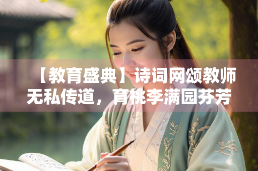 【教育盛典】诗词网颂教师无私传道，育桃李满园芬芳