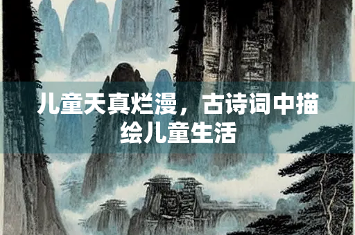 儿童天真烂漫，古诗词中描绘儿童生活