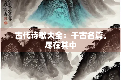 古代诗歌大全：千古名篇，尽在其中