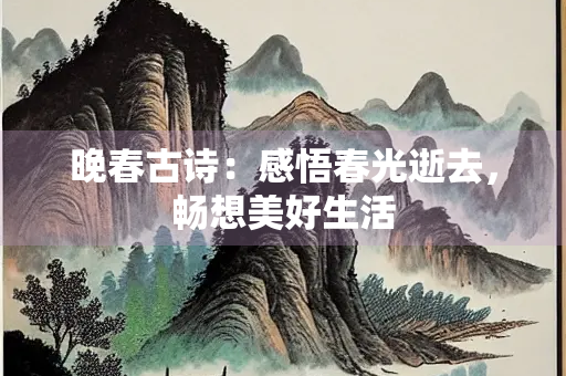 晚春古诗：感悟春光逝去，畅想美好生活