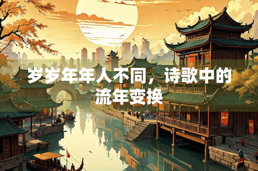 岁岁年年人不同，诗歌中的流年变换