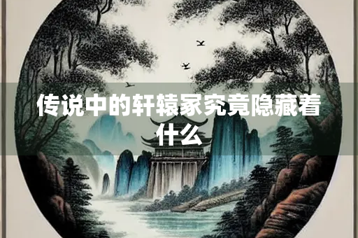 传说中的轩辕冢究竟隐藏着什么