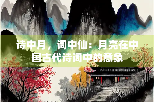 诗中月，词中仙：月亮在中国古代诗词中的意象