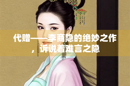 代赠——李商隐的绝妙之作，诉说着难言之隐