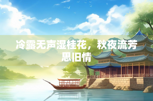 冷露无声湿桂花，秋夜流芳思旧情