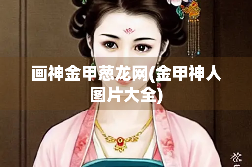 画神金甲葱龙网(金甲神人图片大全)