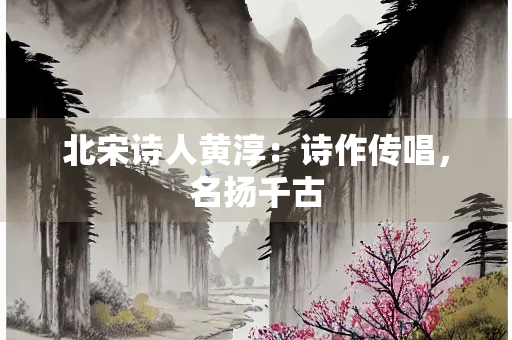 北宋诗人黄淳：诗作传唱，名扬千古