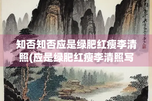 知否知否应是绿肥红瘦李清照(应是绿肥红瘦李清照写作背景)