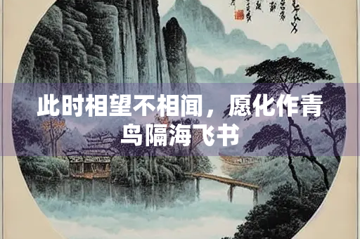 此时相望不相闻，愿化作青鸟隔海飞书