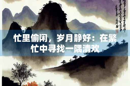 忙里偷闲，岁月静好：在繁忙中寻找一隅清欢