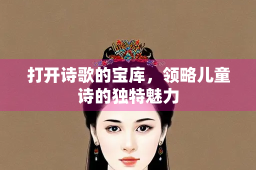 打开诗歌的宝库，领略儿童诗的独特魅力