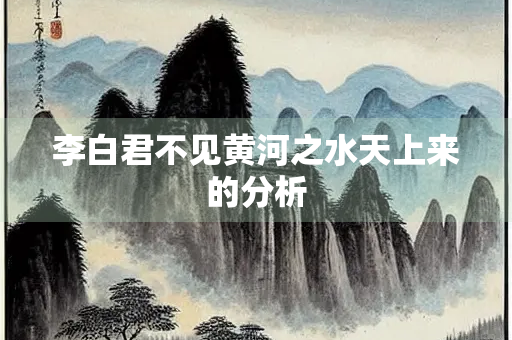 李白君不见黄河之水天上来的分析