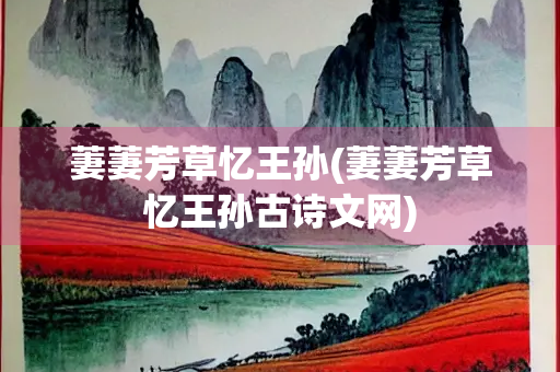 萋萋芳草忆王孙(萋萋芳草忆王孙古诗文网)