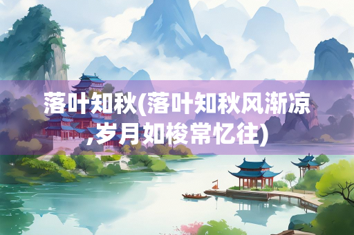 落叶知秋(落叶知秋风渐凉,岁月如梭常忆往)