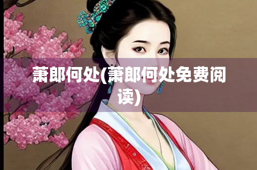 萧郎何处(萧郎何处免费阅读)