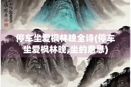 停车坐爱枫林晚全诗(停车坐爱枫林晚,坐的意思)
