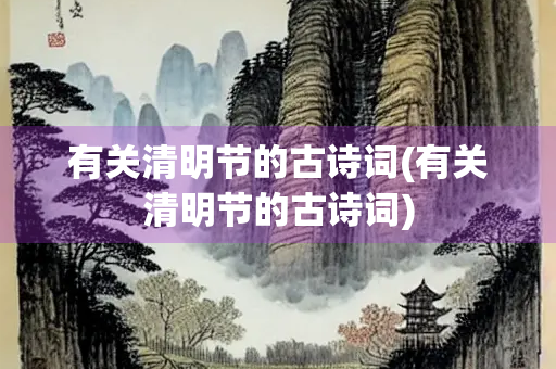 有关清明节的古诗词(有关清明节的古诗词)