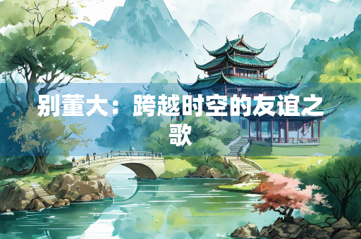 别董大：跨越时空的友谊之歌