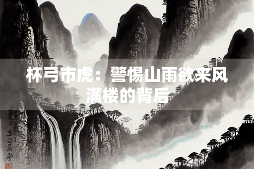 杯弓市虎：警惕山雨欲来风满楼的背后