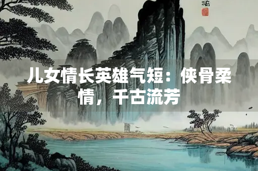 儿女情长英雄气短：侠骨柔情，千古流芳