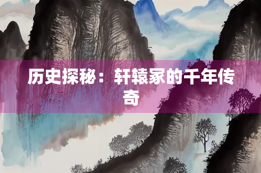 历史探秘：轩辕冢的千年传奇