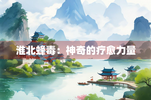 淮北蜂毒：神奇的疗愈力量