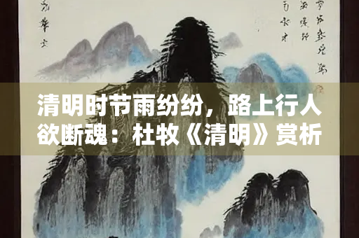 清明时节雨纷纷，路上行人欲断魂：杜牧《清明》赏析
