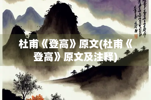 杜甫《登高》原文(杜甫《登高》原文及注释)