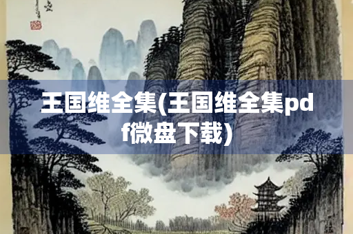 王国维全集(王国维全集pdf微盘下载)