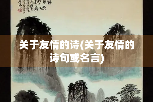关于友情的诗(关于友情的诗句或名言)