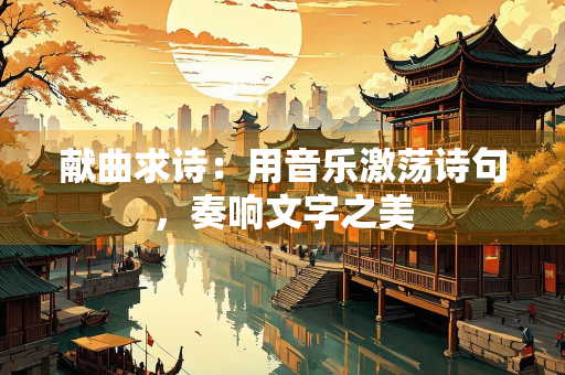 献曲求诗：用音乐激荡诗句，奏响文字之美