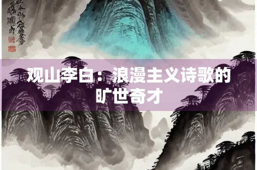 观山李白：浪漫主义诗歌的旷世奇才