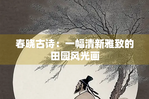 春晓古诗：一幅清新雅致的田园风光画