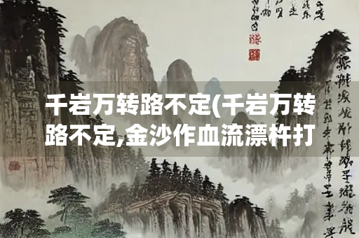 千岩万转路不定(千岩万转路不定,金沙作血流漂杵打一正确生肖)