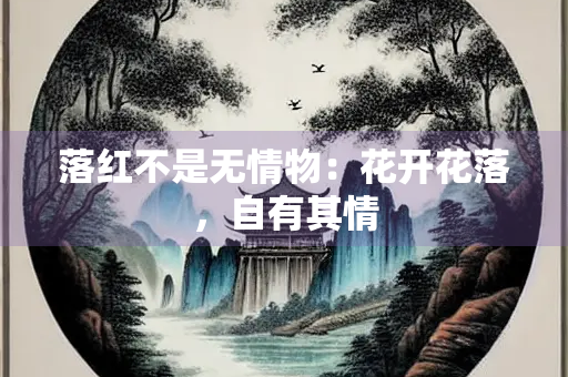落红不是无情物：花开花落，自有其情