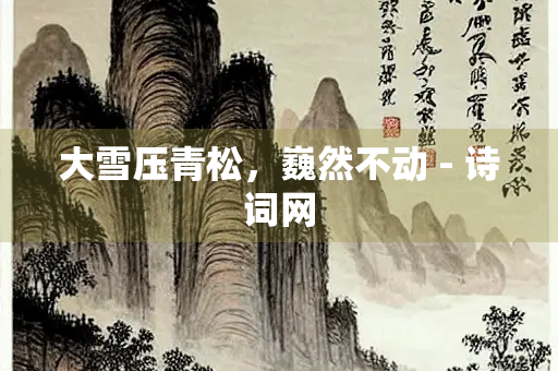 大雪压青松，巍然不动 - 诗词网