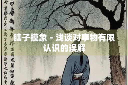 瞎子摸象 - 浅谈对事物有限认识的误解