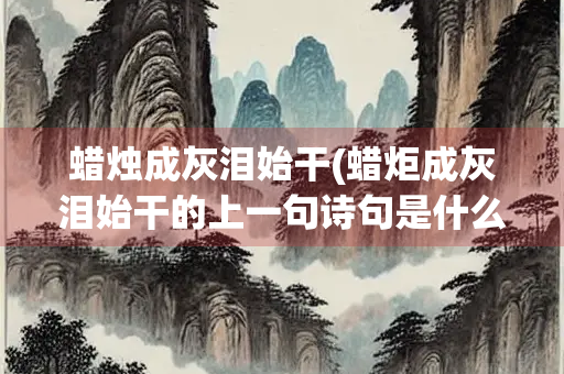 蜡烛成灰泪始干(蜡炬成灰泪始干的上一句诗句是什么)
