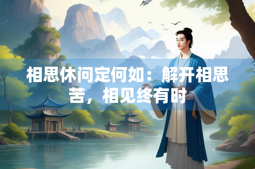相思休问定何如：解开相思苦，相见终有时