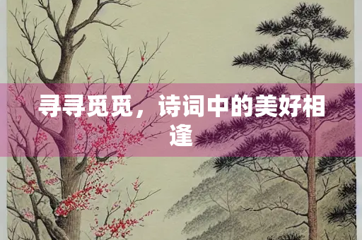 寻寻觅觅，诗词中的美好相逢