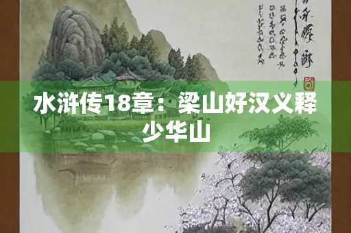 水浒传18章：梁山好汉义释少华山