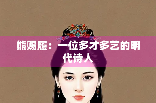 熊赐履：一位多才多艺的明代诗人