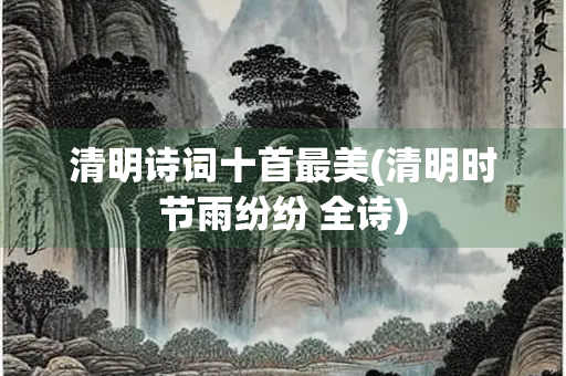 清明诗词十首最美(清明时节雨纷纷 全诗)